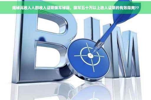 揭秘高收入人群收入证明撰写秘籍，撰写五十万以上收入证明的有效指南??