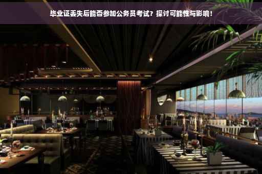 毕业证丢失后能否参加公务员考试？探讨可能性与影响！