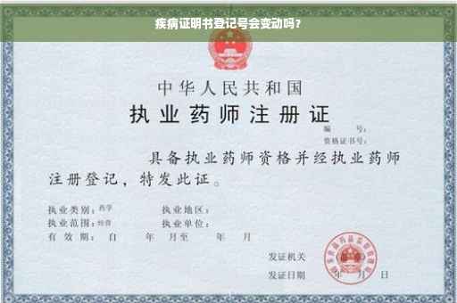 疾病证明书登记号会变动吗? 疾病证明书登记号会变动吗?