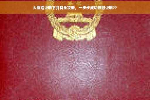 大医院证明书开具全攻略，一步步成功获取证明??
