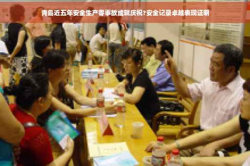 青岛近五年安全生产零事故成就庆祝?安全记录卓越表现证明