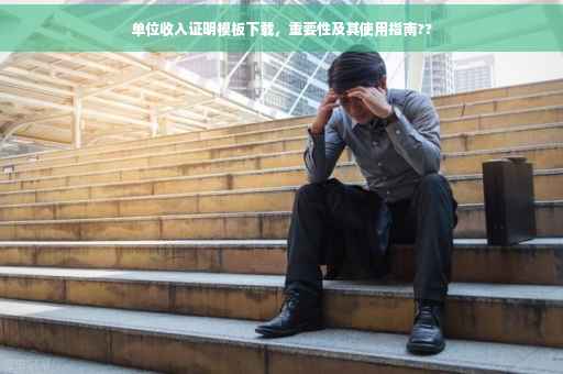 单位收入证明模板下载，重要性及其使用指南??