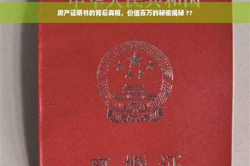 房产证明书的背后真相，价值百万的秘密揭秘 ??