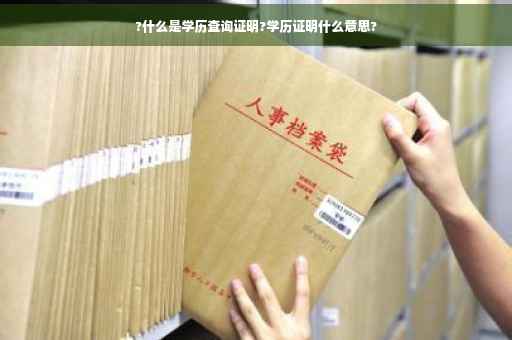 ?什么是学历查询证明?学历证明什么意思?