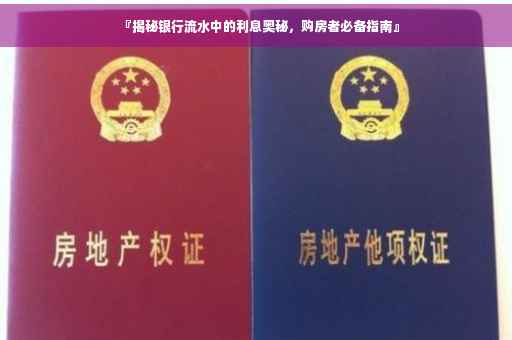『揭秘银行流水中的利息奥秘，购房者必备指南』