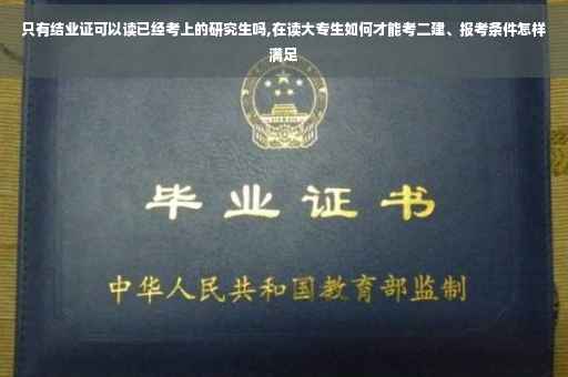 只有结业证可以读已经考上的研究生吗,在读大专生如何才能考二建、报考条件怎样满足