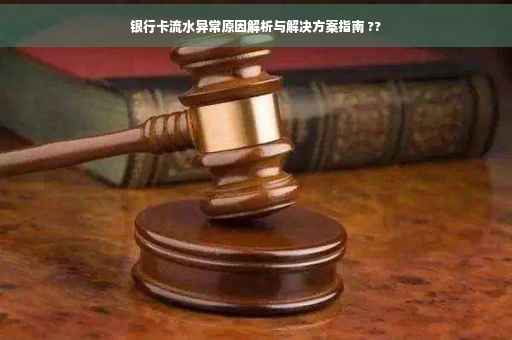 银行卡流水异常原因解析与解决方案指南 ??