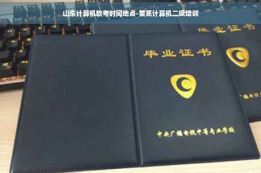 山东计算机软考时间地点-莱芜计算机二级培训