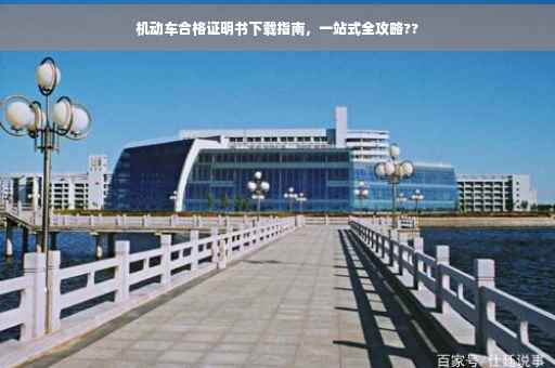 机动车合格证明书下载指南，一站式全攻略??