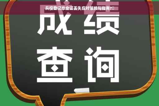 兵役登记毕业证丢失应对策略与指南?⚡
