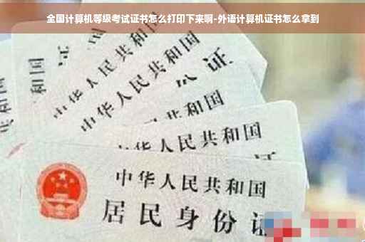 全国计算机等级考试证书怎么打印下来啊-外语计算机证书怎么拿到