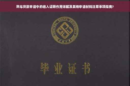 购车贷款申请中的收入证明作用详解及其他申请材料注意事项指南?