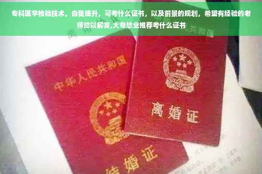 专科医学检验技术，自我提升，可考什么证书，以及前景的规划，希望有经验的老师给以解答,大专毕业推荐考什么证书