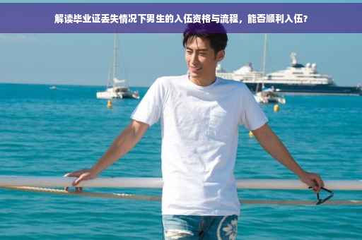 解读毕业证丢失情况下男生的入伍资格与流程，能否顺利入伍？