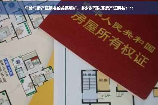 年龄与房产证明书的关系解析，多少岁可以写房产证明书？??