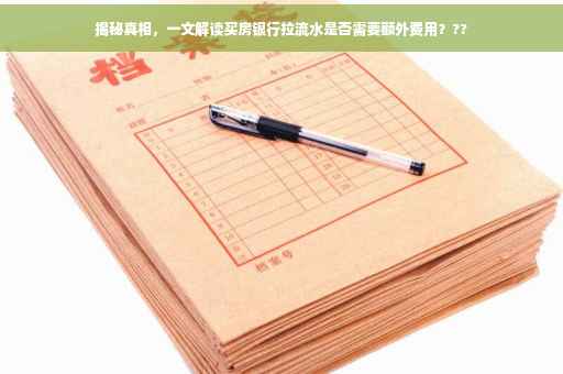 揭秘真相，一文解读买房银行拉流水是否需要额外费用？??