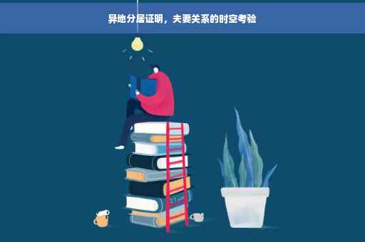 异地分居证明，夫妻关系的时空考验