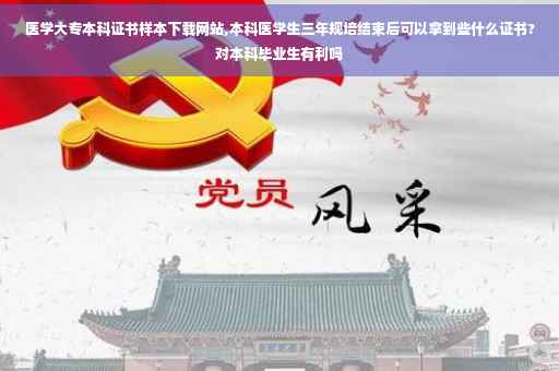 医学大专本科证书样本下载网站,本科医学生三年规培结束后可以拿到些什么证书?对本科毕业生有利吗