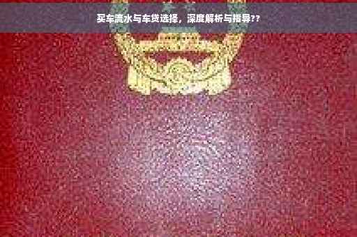买车流水与车贷选择，深度解析与指导??