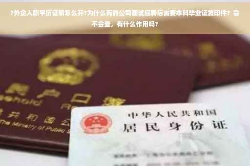 ?外企入职学历证明怎么开?为什么有的公司面试应聘后需要本科毕业证复印件？会不会查，有什么作用吗?