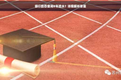 银行能否查询8年流水?详细解析答案 银行能否查询8年流水?详细解析答案