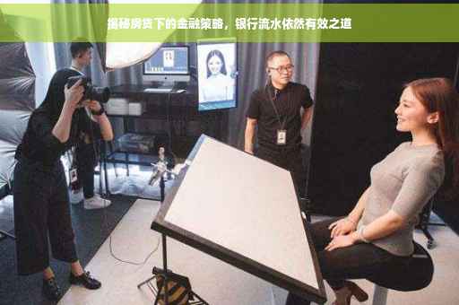 揭秘房贷下的金融策略，银行流水依然有效之道