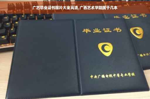 广艺毕业证书图片大全高清,广西艺术学院属于几本