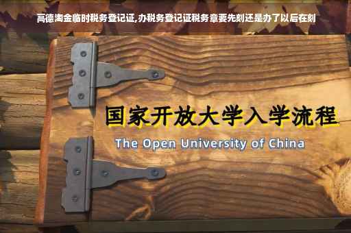 高德淘金临时税务登记证,办税务登记证税务章要先刻还是办了以后在刻