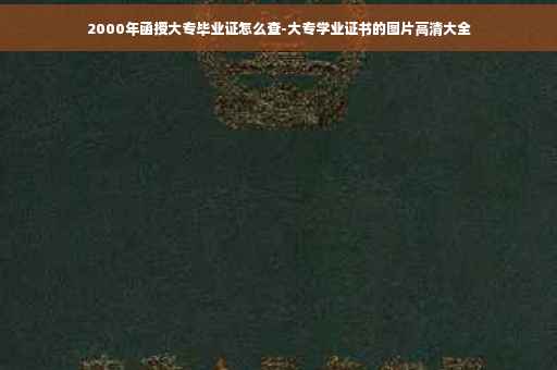2000年函授大专毕业证怎么查-大专学业证书的图片高清大全