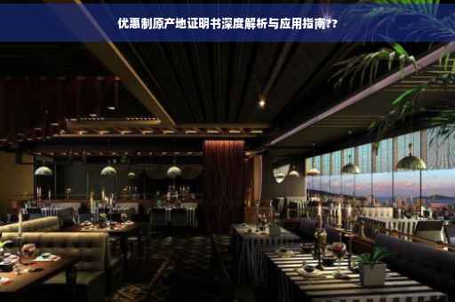 优惠制原产地证明书深度解析与应用指南??