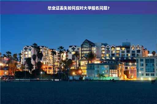 毕业证丢失如何应对大学报名问题？