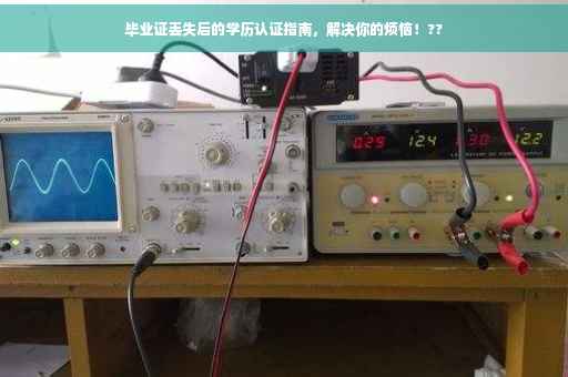 毕业证丢失后的学历认证指南，解决你的烦恼！??