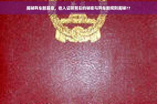 揭秘购车新篇章，收入证明背后的秘密与购车新规则揭秘??
