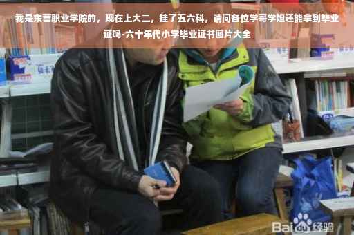 我是东营职业学院的，现在上大二，挂了五六科，请问各位学哥学姐还能拿到毕业证吗-六十年代小学毕业证书图片大全