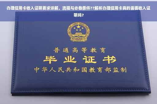 办理信用卡收入证明要求详解，流程与必备条件??解析办理信用卡真的需要收入证明吗？