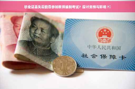 毕业证丢失后能否参加教师编制考试？探讨资格与影响 ?✨