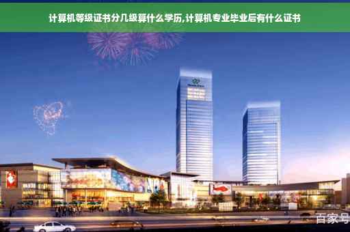 计算机等级证书分几级算什么学历,计算机专业毕业后有什么证书