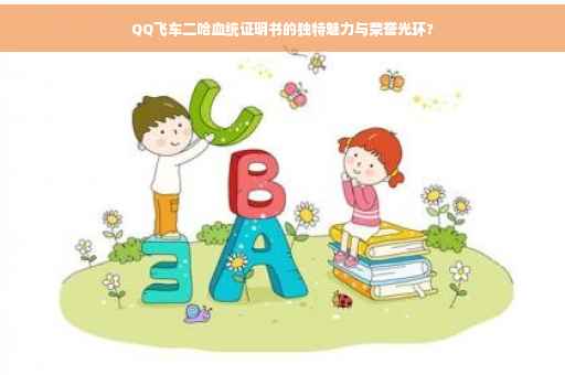 QQ飞车二哈血统证明书的独特魅力与荣誉光环?