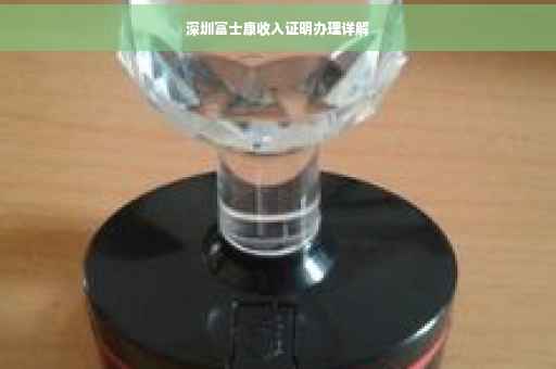 深圳富士康收入证明办理详解