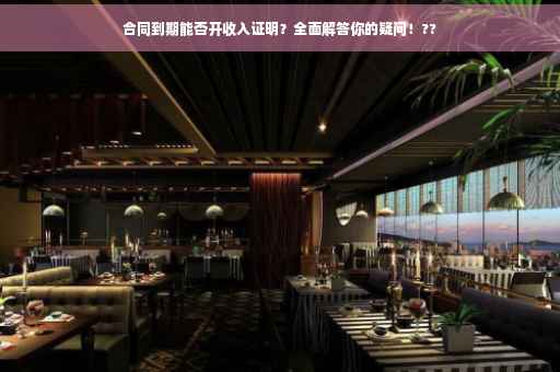 合同到期能否开收入证明？全面解答你的疑问！??