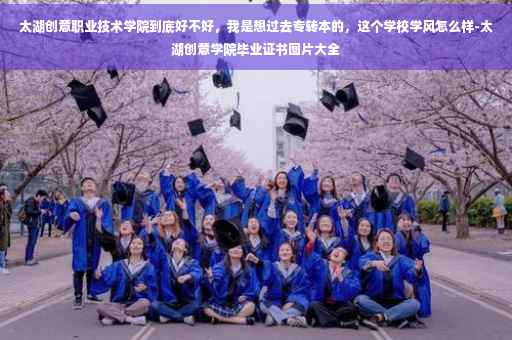 太湖创意职业技术学院到底好不好，我是想过去专转本的，这个学校学风怎么样-太湖创意学院毕业证书图片大全