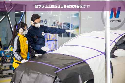 留学认证无毕业证丢失解决方案探讨 ??