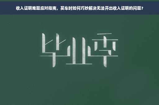 收入证明难题应对指南，买车时如何巧妙解决无法开出收入证明的问题？