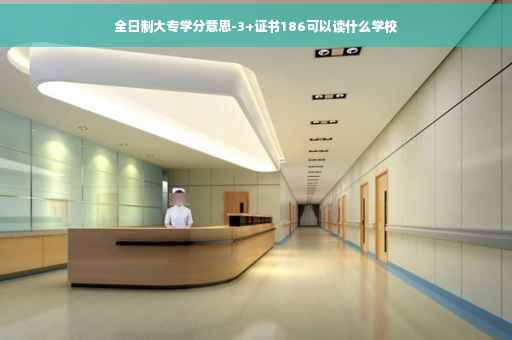 全日制大专学分意思-3+证书186可以读什么学校