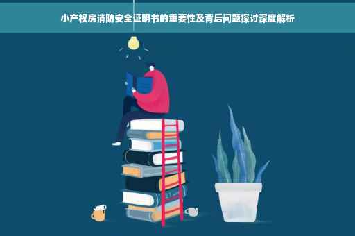 小产权房消防安全证明书的重要性及背后问题探讨深度解析