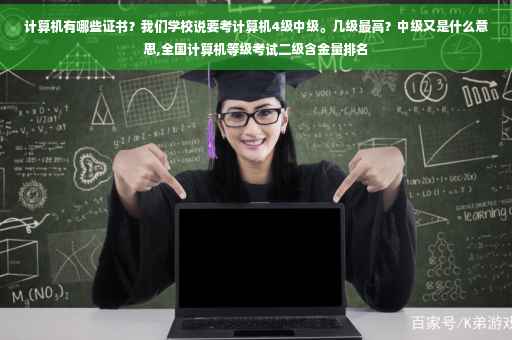 计算机有哪些证书？我们学校说要考计算机4级中级。几级最高？中级又是什么意思,全国计算机等级考试二级含金量排名