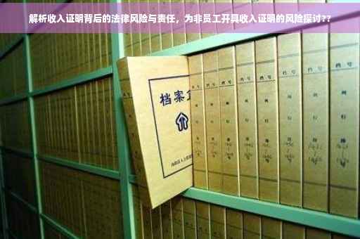 解析收入证明背后的法律风险与责任，为非员工开具收入证明的风险探讨??