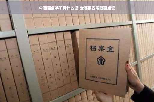 中西面点学了有什么证,去哪报名考取面点证