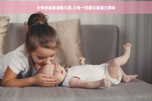 大专毕业英语要几级,大专一定要过英语三级吗