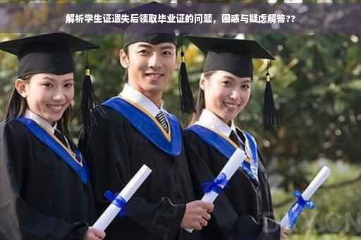 解析学生证遗失后领取毕业证的问题，困惑与疑虑解答??